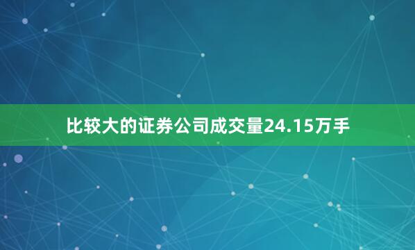 比较大的证券公司成交量24.15万手