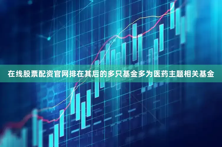 在线股票配资官网排在其后的多只基金多为医药主题相关基金