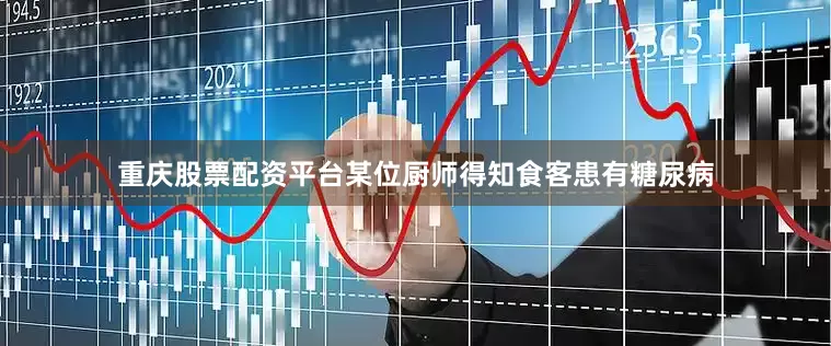 重庆股票配资平台某位厨师得知食客患有糖尿病