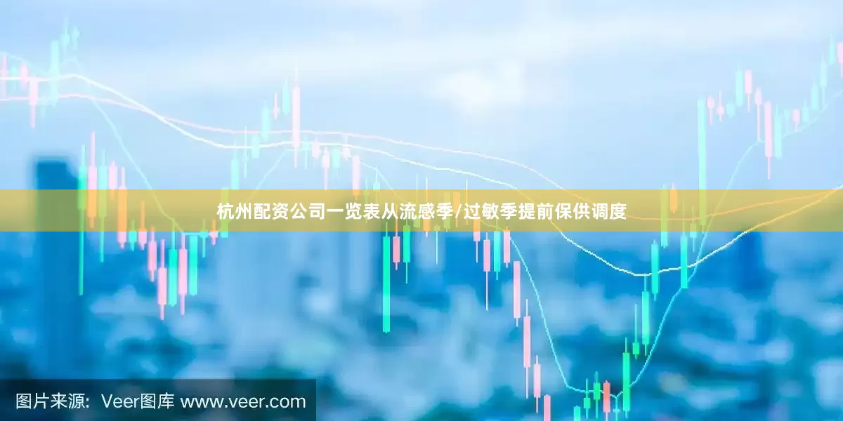 杭州配资公司一览表从流感季/过敏季提前保供调度
