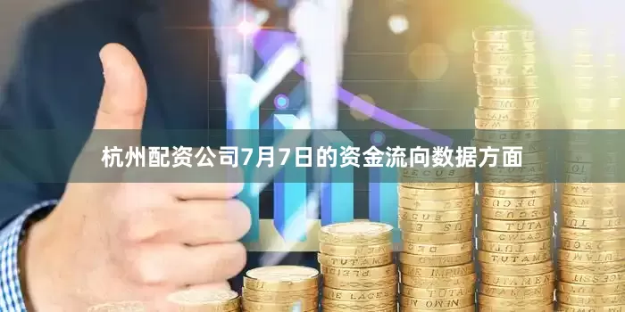 杭州配资公司7月7日的资金流向数据方面