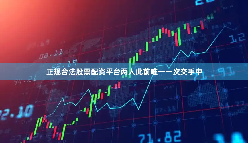 正规合法股票配资平台两人此前唯一一次交手中
