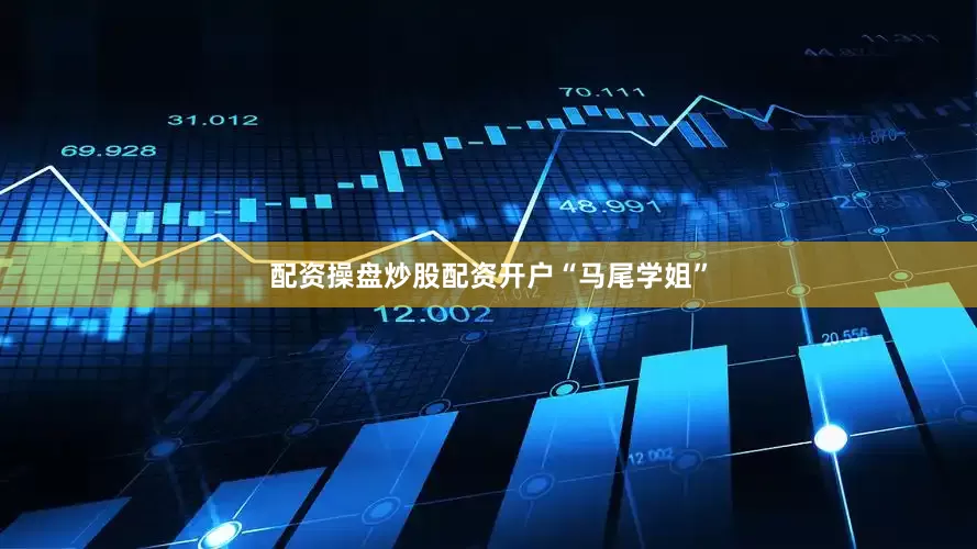 配资操盘炒股配资开户“马尾学姐”