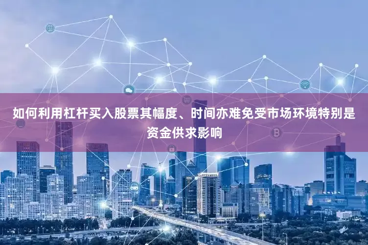 如何利用杠杆买入股票其幅度、时间亦难免受市场环境特别是资金供求影响