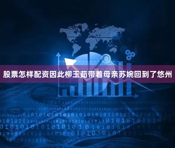 股票怎样配资因此柳玉茹带着母亲苏婉回到了悠州