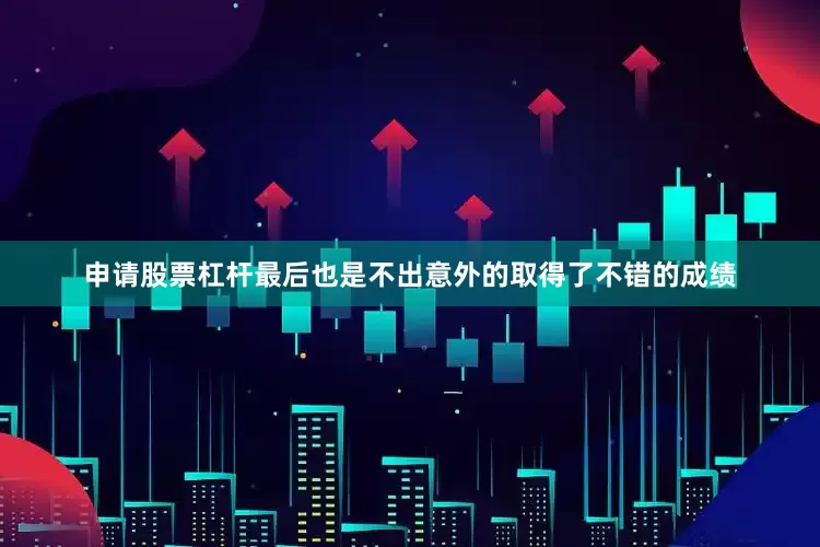 申请股票杠杆最后也是不出意外的取得了不错的成绩