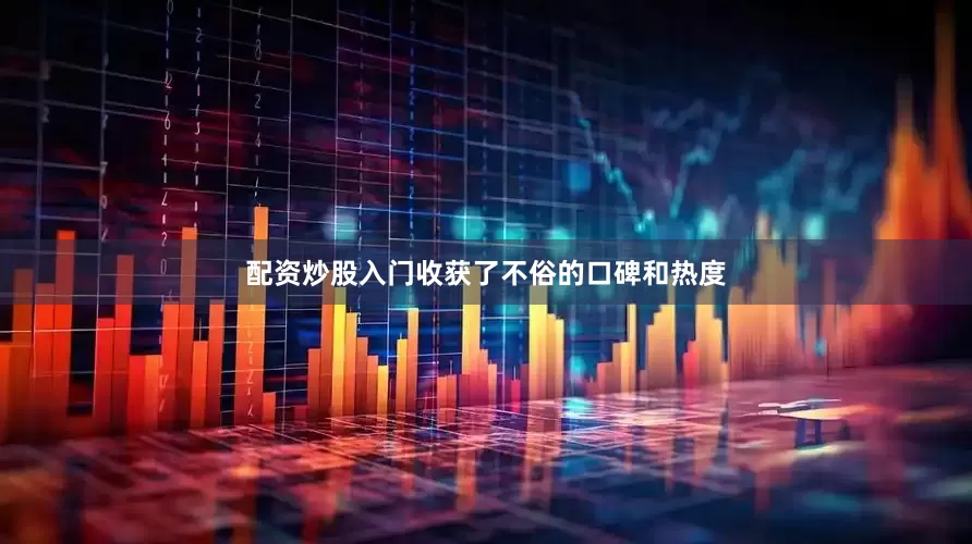 配资炒股入门收获了不俗的口碑和热度