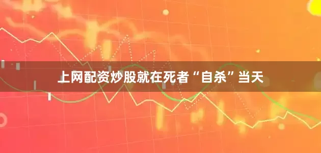 上网配资炒股就在死者“自杀”当天