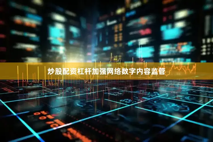 炒股配资杠杆加强网络数字内容监管