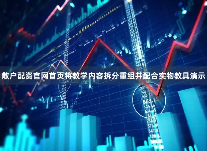 散户配资官网首页将教学内容拆分重组并配合实物教具演示