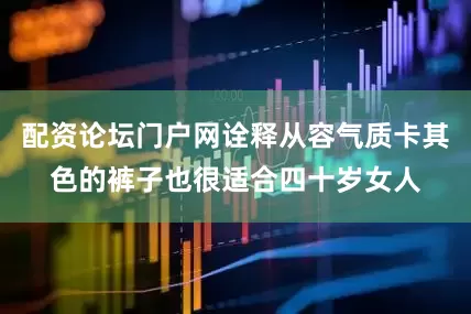 配资论坛门户网诠释从容气质卡其色的裤子也很适合四十岁女人