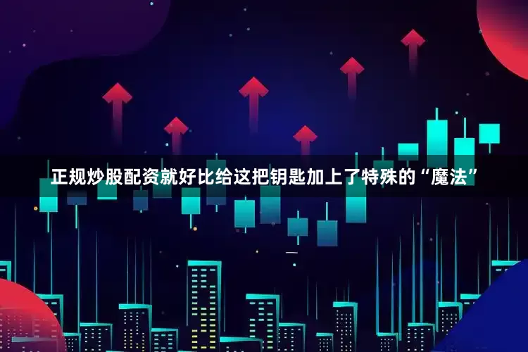 正规炒股配资就好比给这把钥匙加上了特殊的“魔法”