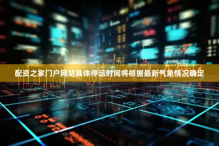 配资之家门户网站具体停运时间将根据最新气象情况确定