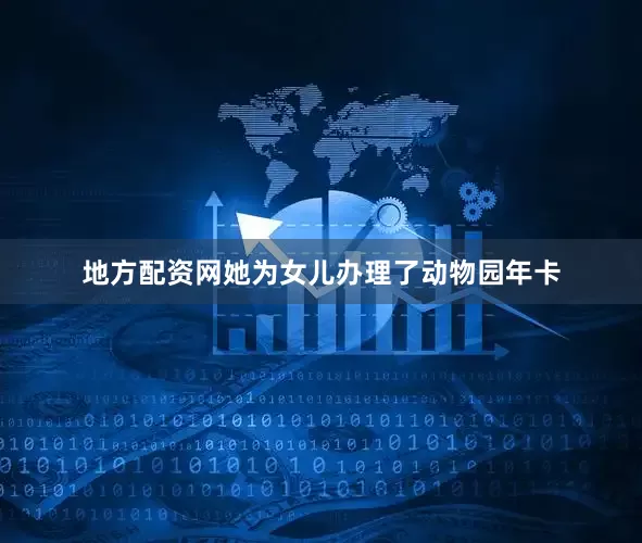 地方配资网她为女儿办理了动物园年卡