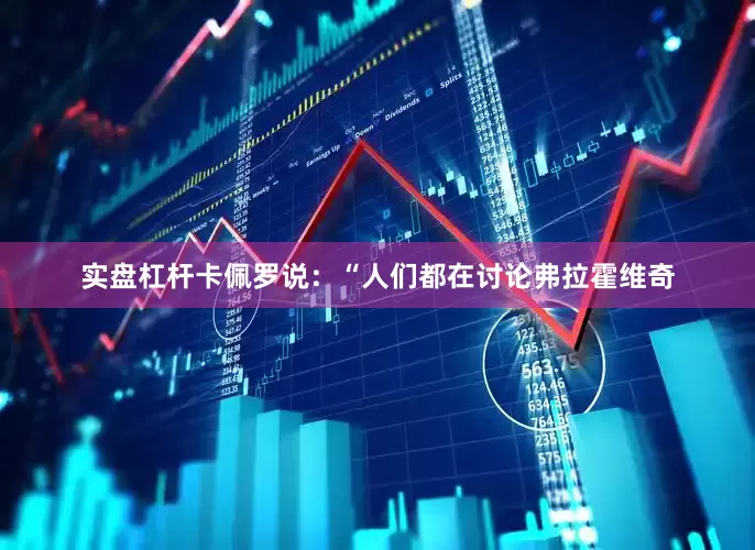 实盘杠杆卡佩罗说：“人们都在讨论弗拉霍维奇
