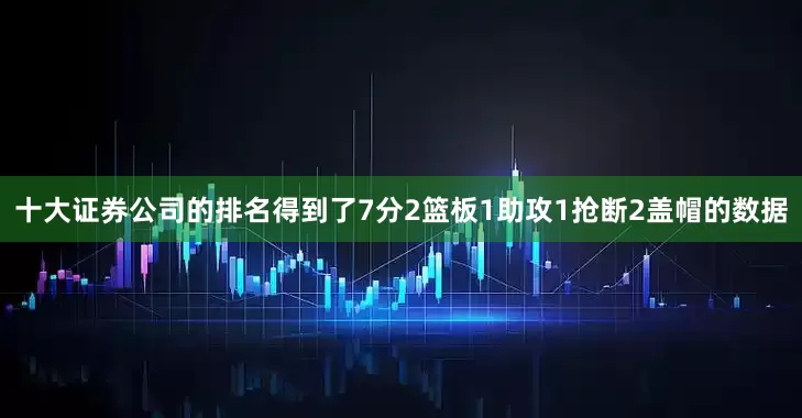 十大证券公司的排名得到了7分2篮板1助攻1抢断2盖帽的数据