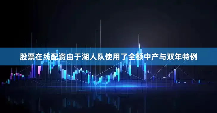 股票在线配资由于湖人队使用了全额中产与双年特例