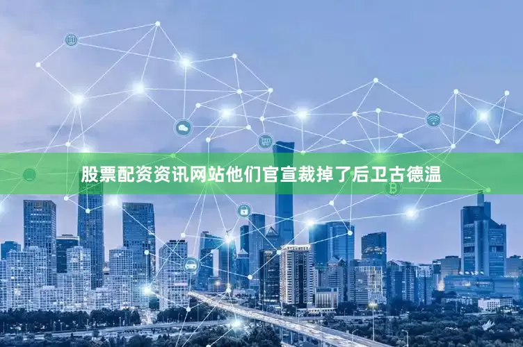 股票配资资讯网站他们官宣裁掉了后卫古德温