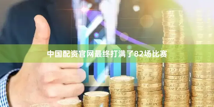 中国配资官网最终打满了82场比赛
