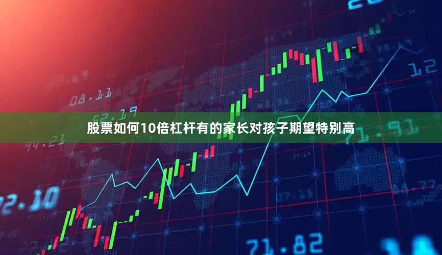 股票如何10倍杠杆有的家长对孩子期望特别高