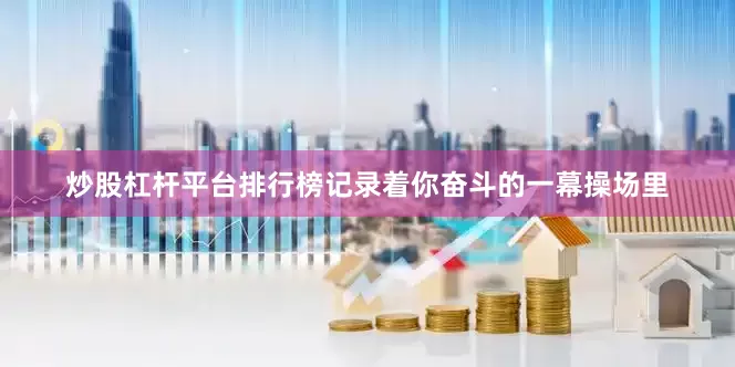 炒股杠杆平台排行榜记录着你奋斗的一幕操场里