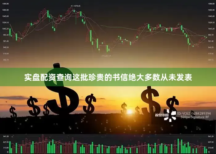 实盘配资查询这批珍贵的书信绝大多数从未发表