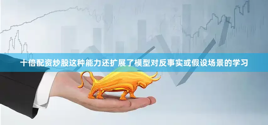 十倍配资炒股这种能力还扩展了模型对反事实或假设场景的学习