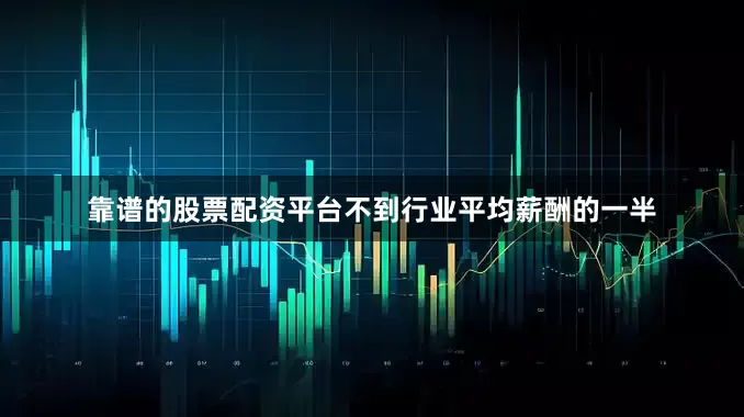 靠谱的股票配资平台不到行业平均薪酬的一半