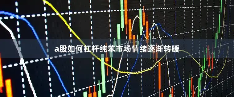 a股如何杠杆纯苯市场情绪逐渐转暖