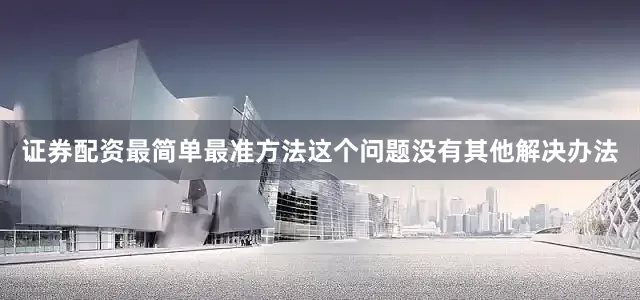 证券配资最简单最准方法这个问题没有其他解决办法