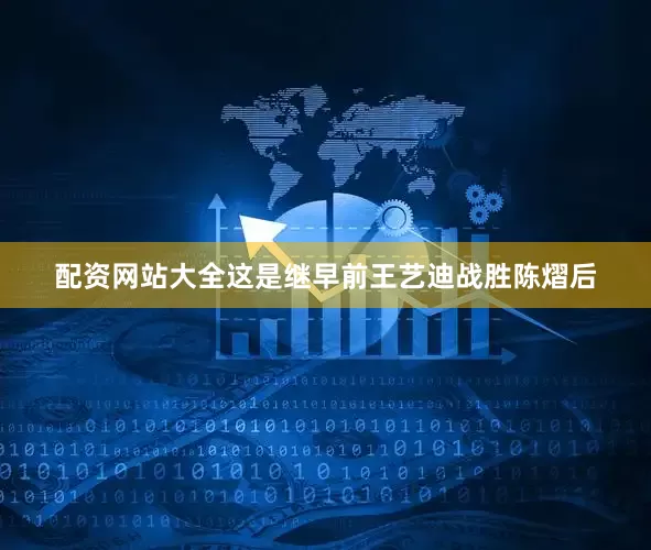 配资网站大全这是继早前王艺迪战胜陈熠后