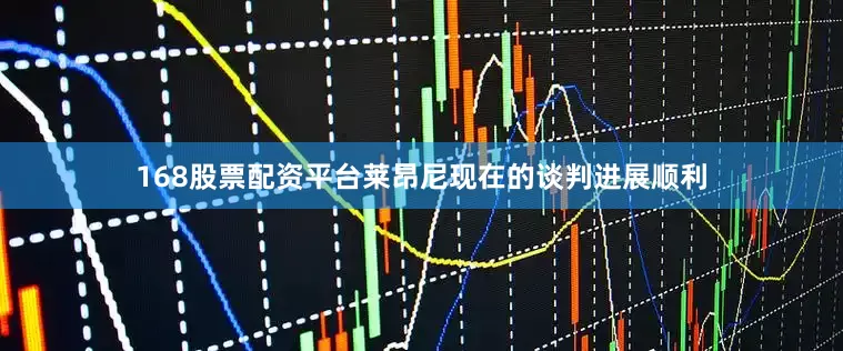 168股票配资平台莱昂尼现在的谈判进展顺利