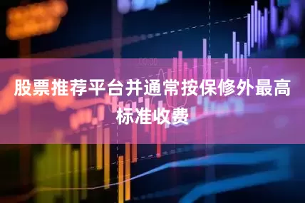 股票推荐平台并通常按保修外最高标准收费