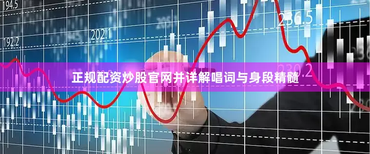正规配资炒股官网并详解唱词与身段精髓