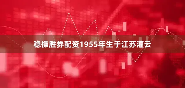 稳操胜券配资1955年生于江苏灌云