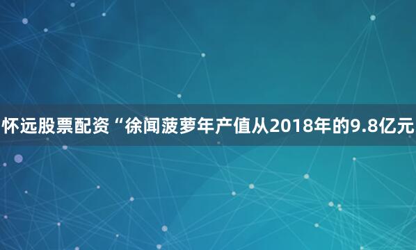 怀远股票配资“徐闻菠萝年产值从2018年的9.8亿元
