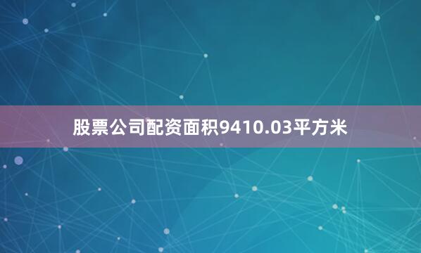 股票公司配资面积9410.03平方米